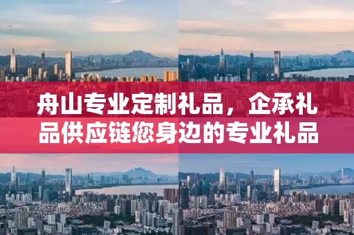 舟山专业定制礼品，企承礼品供应链您身边的专业礼品定制公司